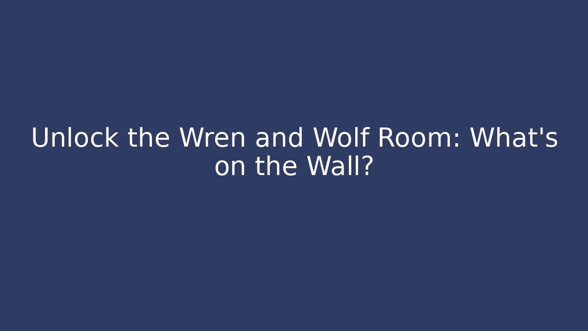 Unlock the Wren and Wolf Room: What’s on the Wall?