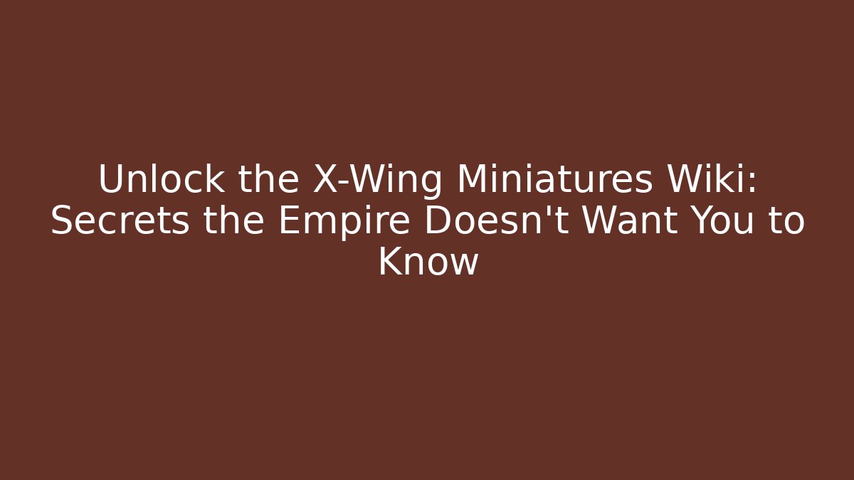 Unlock the X-Wing Miniatures Wiki: Secrets the Empire Doesn't Want You to Know