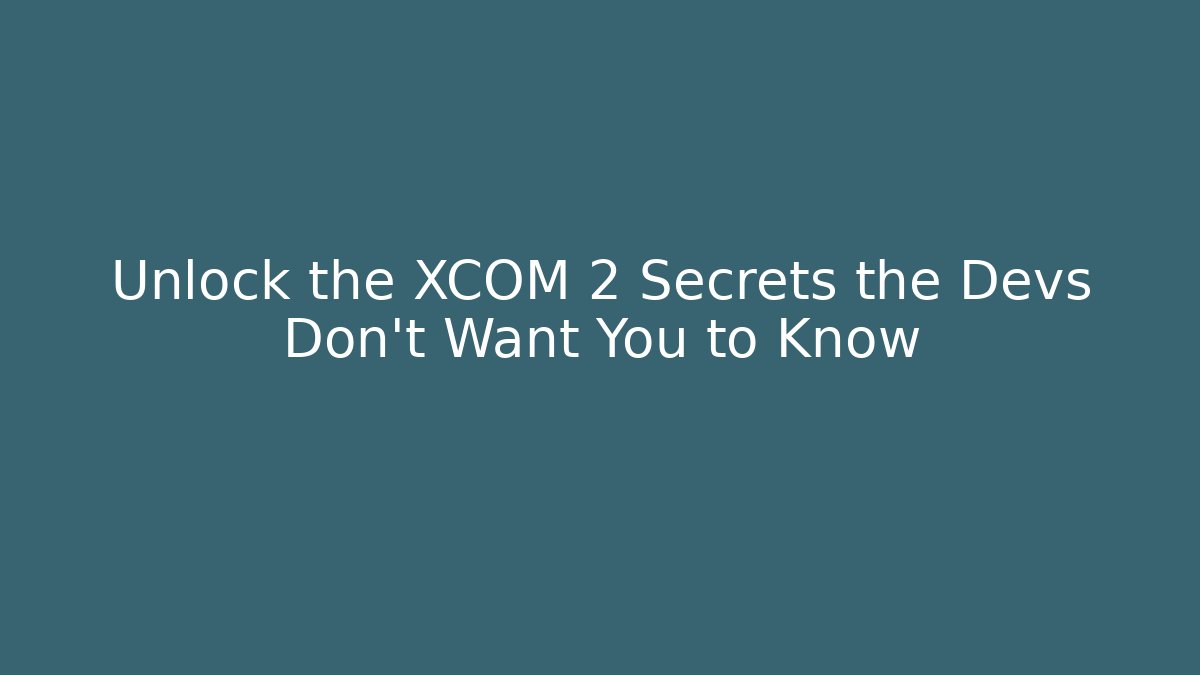 Unlock the XCOM 2 Secrets the Devs Don't Want You to Know