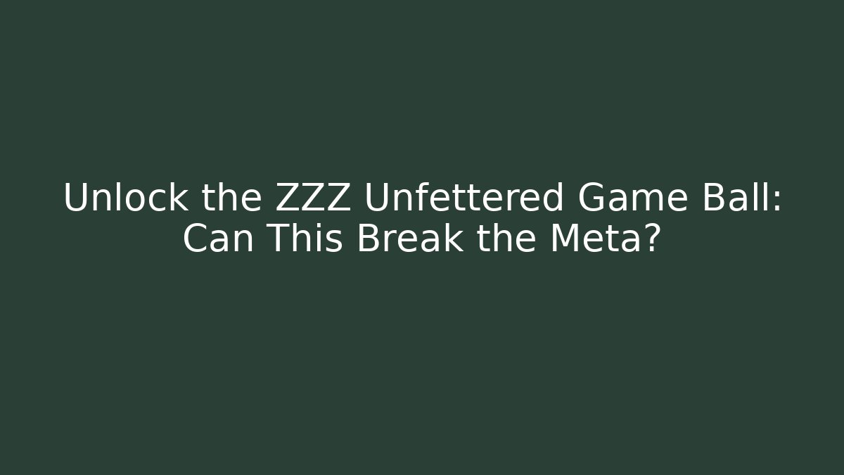 Unlock the ZZZ Unfettered Game Ball: Can This Break the Meta?