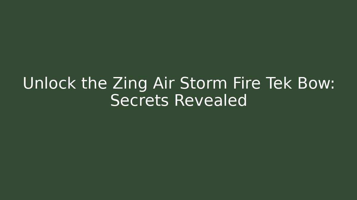 Unlock the Zing Air Storm Fire Tek Bow: Secrets Revealed