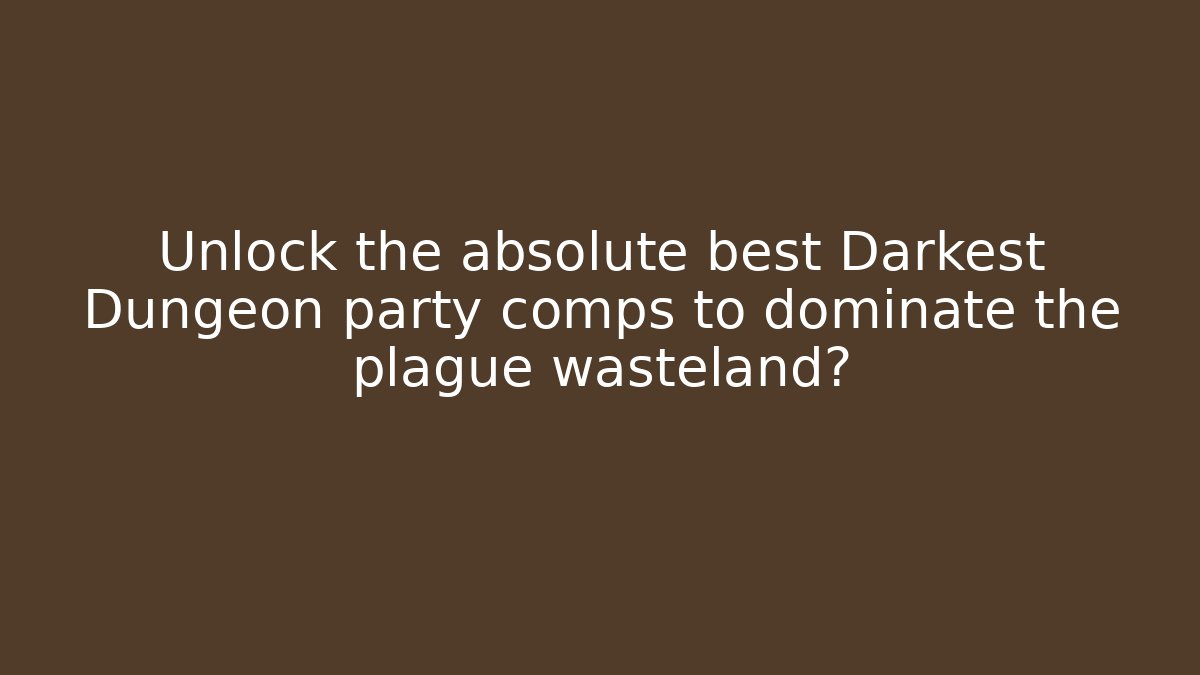 Unlock the absolute best Darkest Dungeon party comps to dominate the plague wasteland?