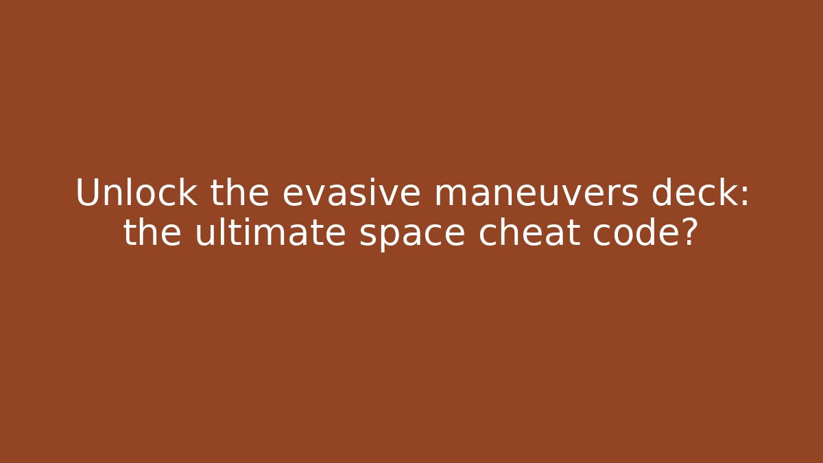 Unlock the evasive maneuvers deck: the ultimate space cheat code?