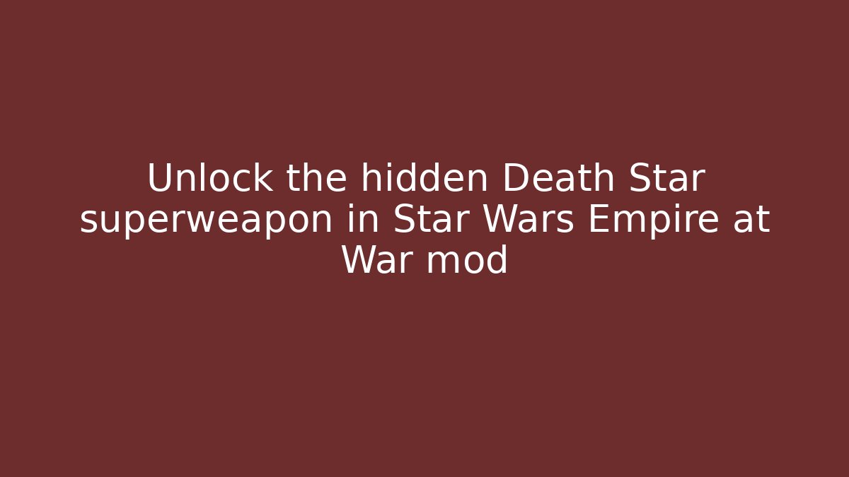 Unlock the hidden Death Star superweapon in Star Wars Empire at War mod