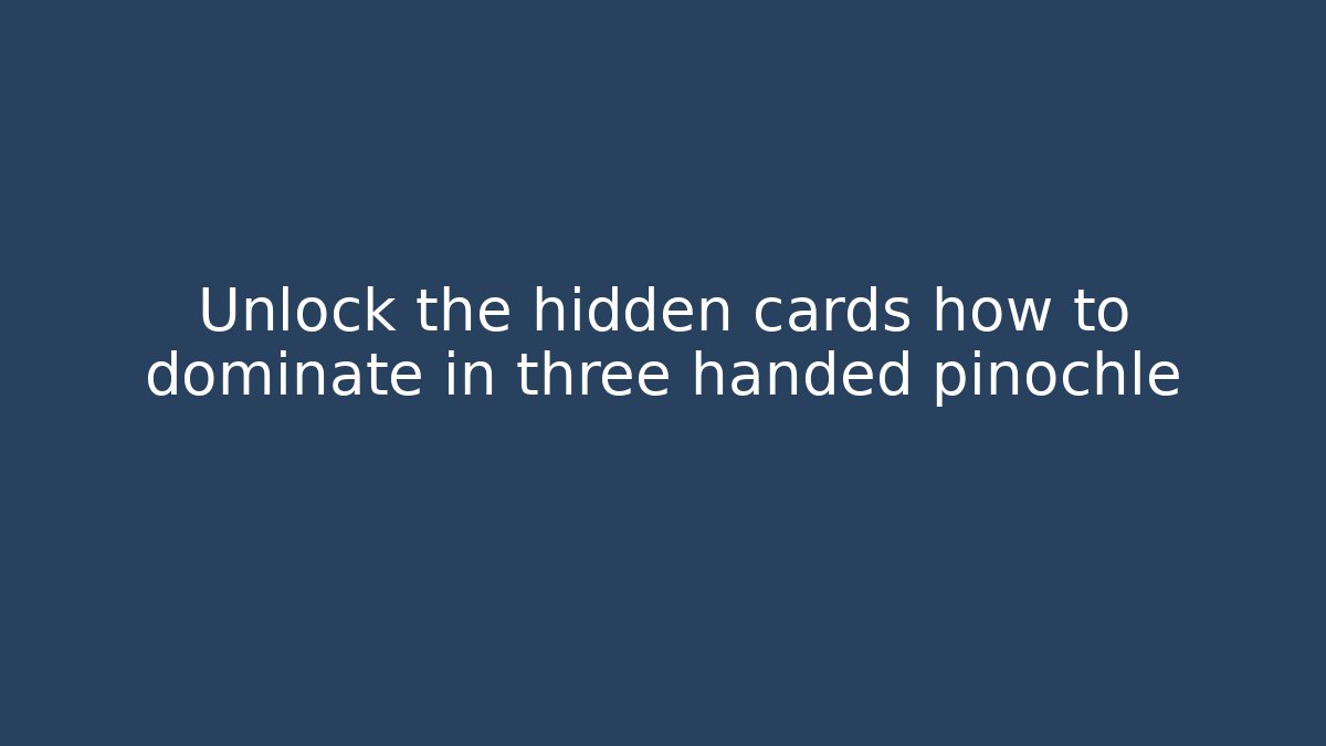 Unlock the hidden cards how to dominate in three handed pinochle