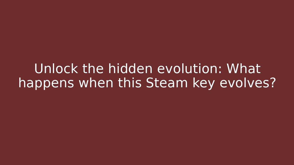 Unlock the hidden evolution: What happens when this Steam key evolves?