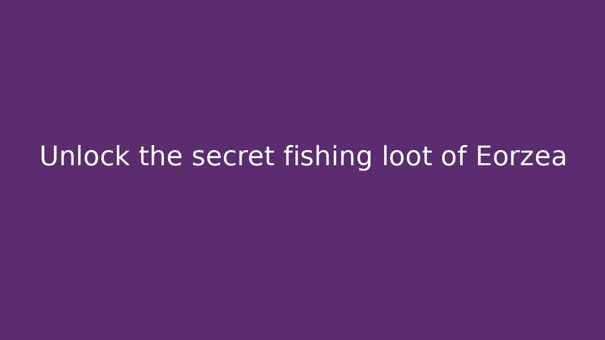 Unlock the secret fishing loot of Eorzea