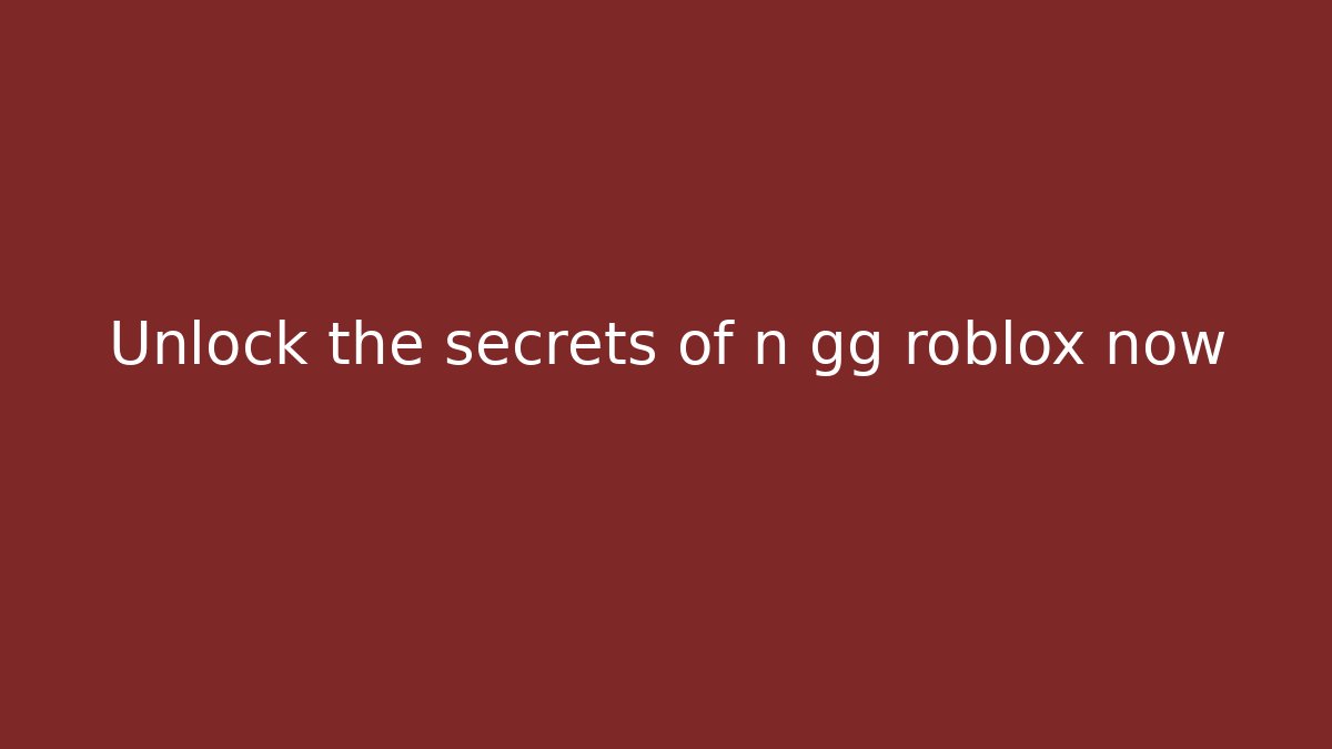 Unlock the secrets of n gg roblox now