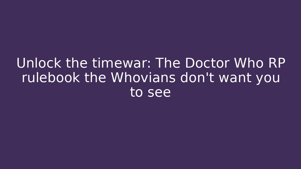 Unlock the timewar: The Doctor Who RP rulebook the Whovians don't want you to see