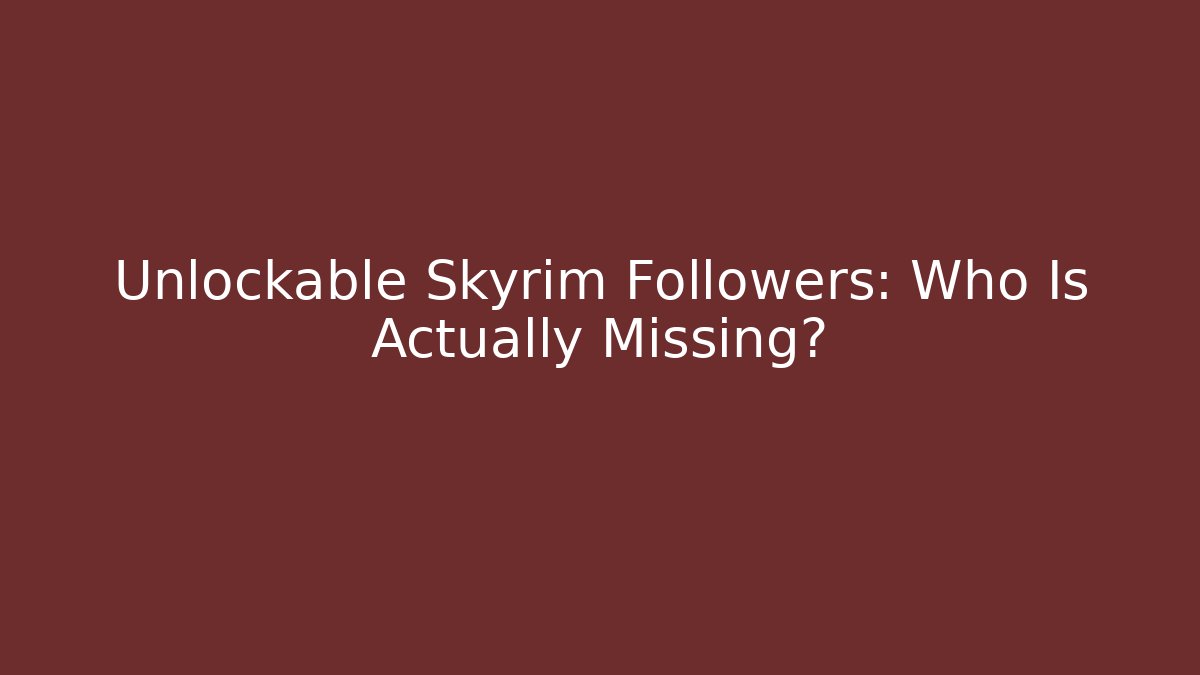 Unlockable Skyrim Followers: Who Is Actually Missing?