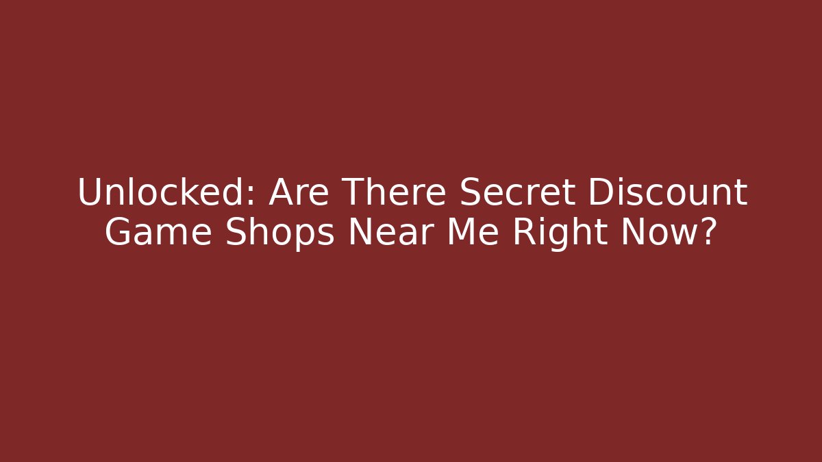 Unlocked: Are There Secret Discount Game Shops Near Me Right Now?