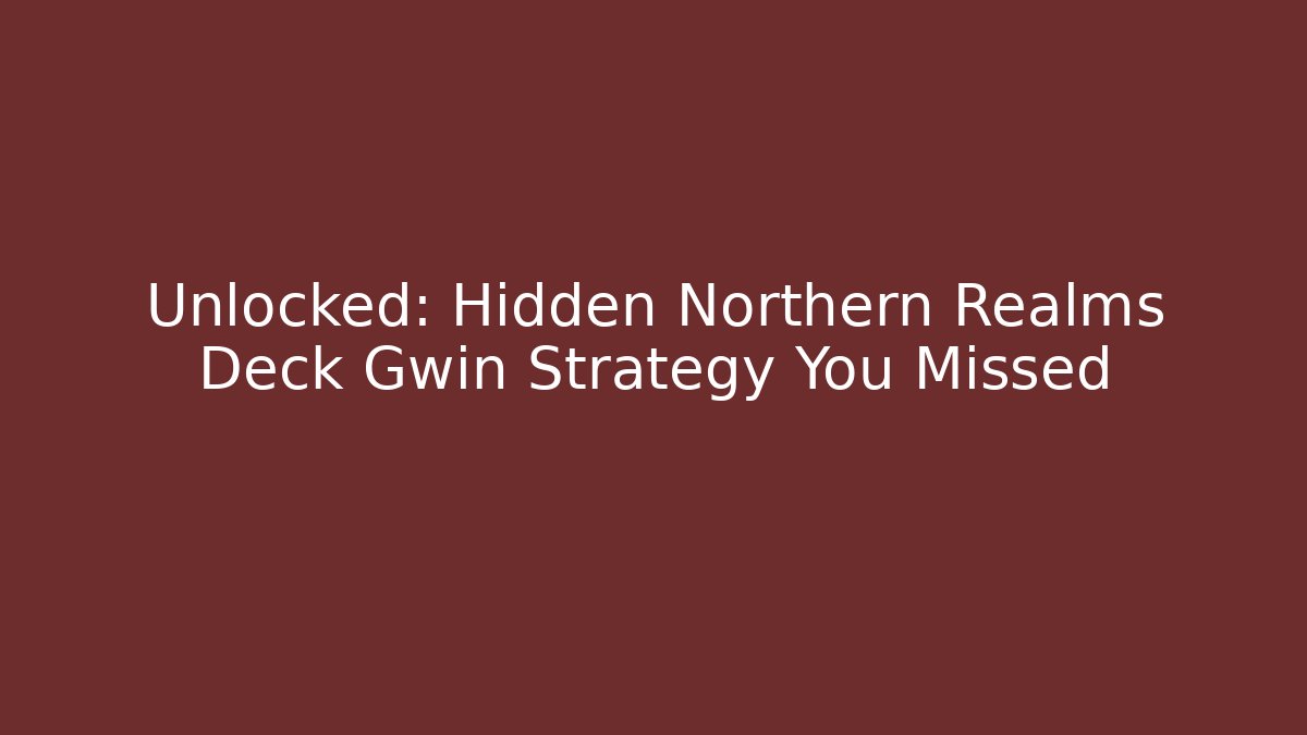 Unlocked: Hidden Northern Realms Deck Gwin Strategy You Missed