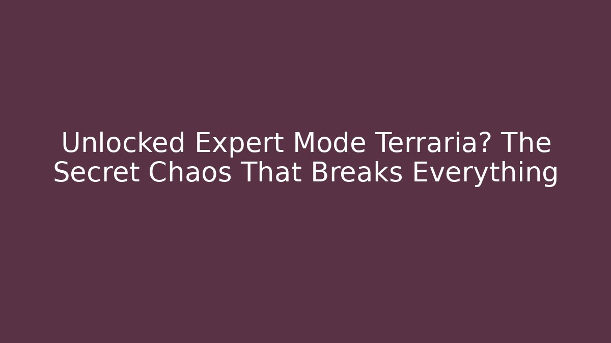 Unlocked Expert Mode Terraria? The Secret Chaos That Breaks Everything