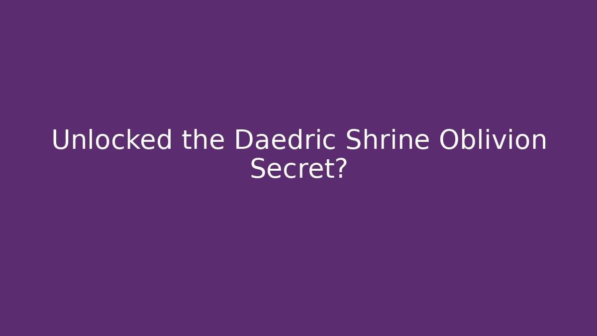 Unlocked the Daedric Shrine Oblivion Secret?