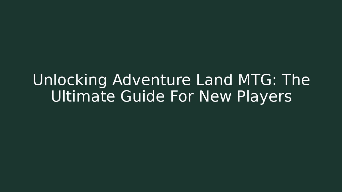 Unlocking Adventure Land MTG: The Ultimate Guide For New Players - Vintage E-Juice