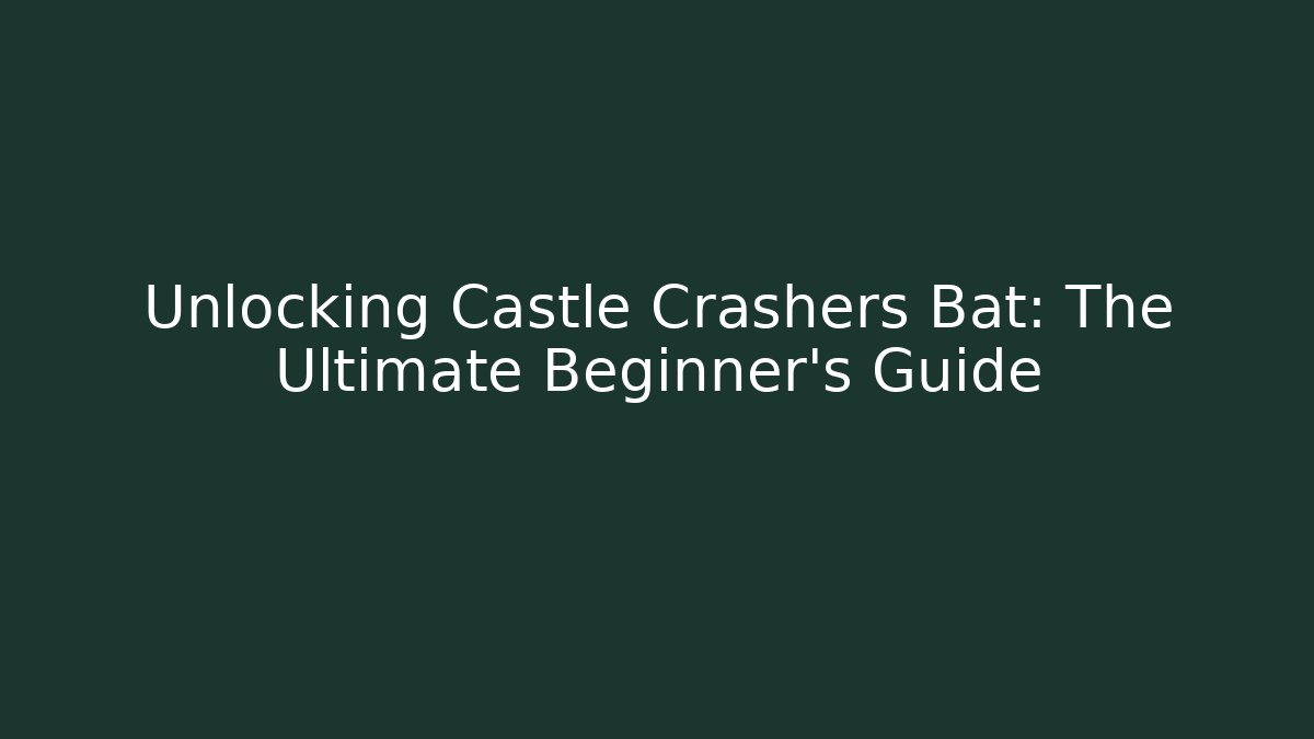 Unlocking Castle Crashers Bat: The Ultimate Beginner’s Guide