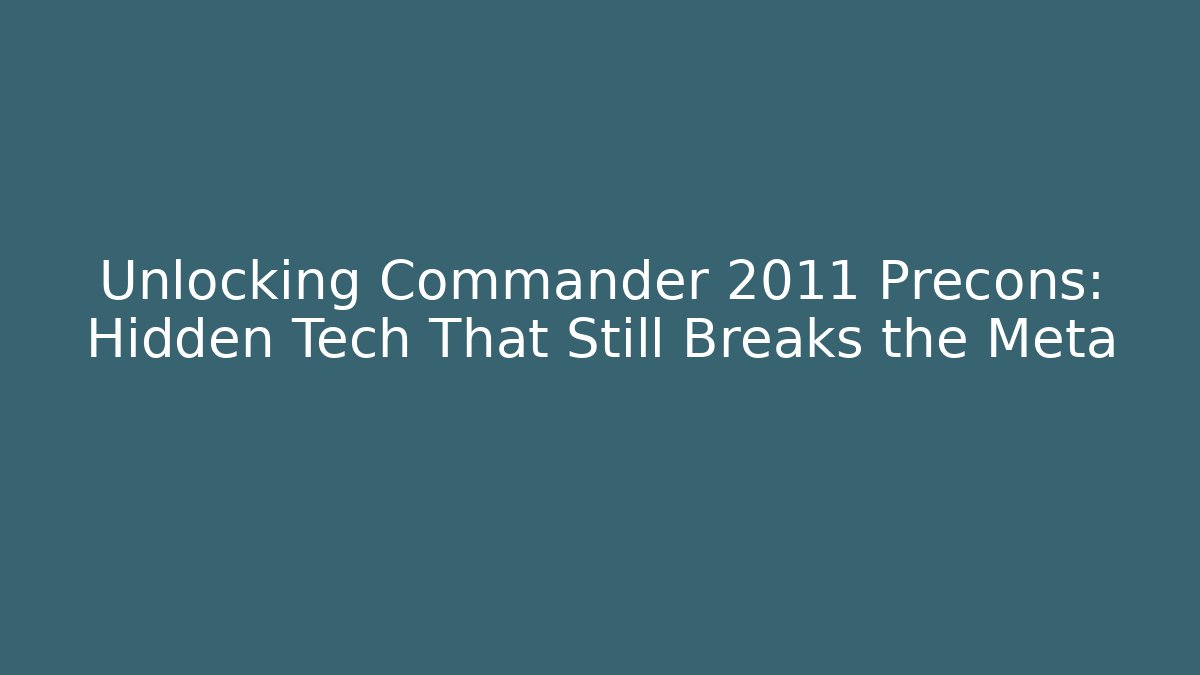 Unlocking Commander 2011 Precons: Hidden Tech That Still Breaks the Meta - Vintage E-Juice