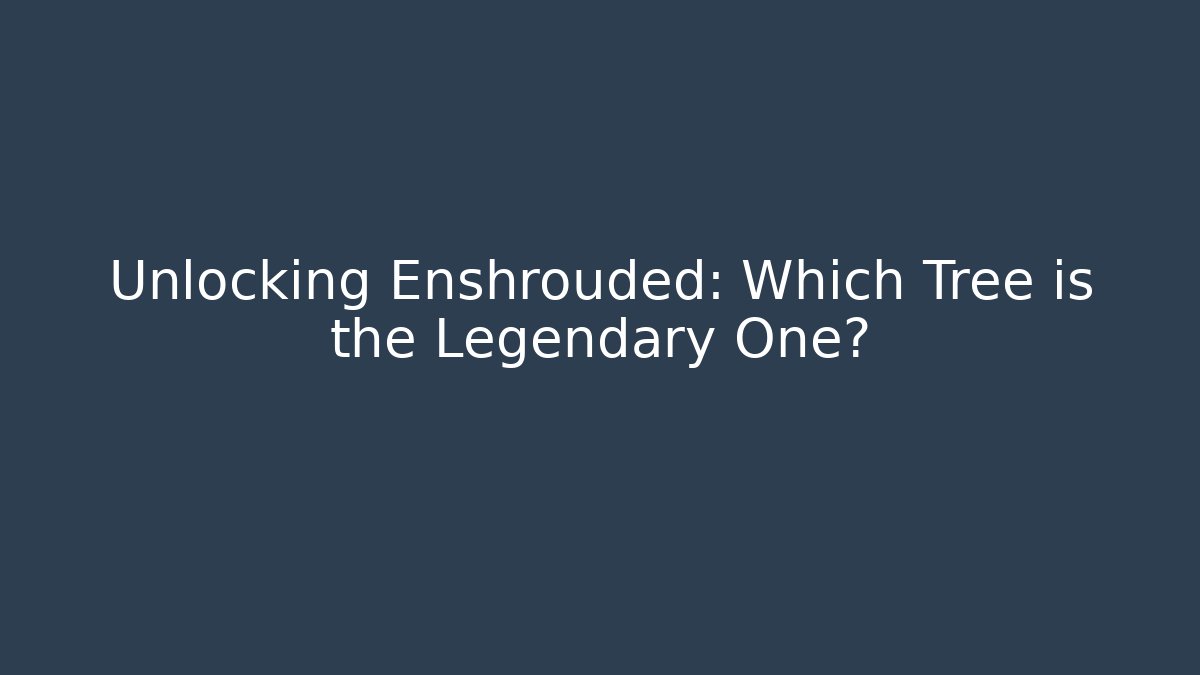 Unlocking Enshrouded: Which Tree is the Legendary One?
