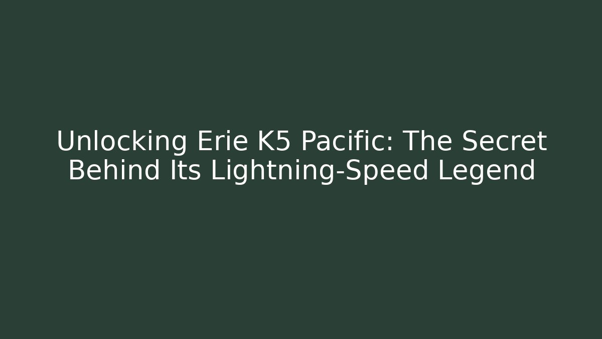 Unlocking Erie K5 Pacific: The Secret Behind Its Lightning-Speed Legend