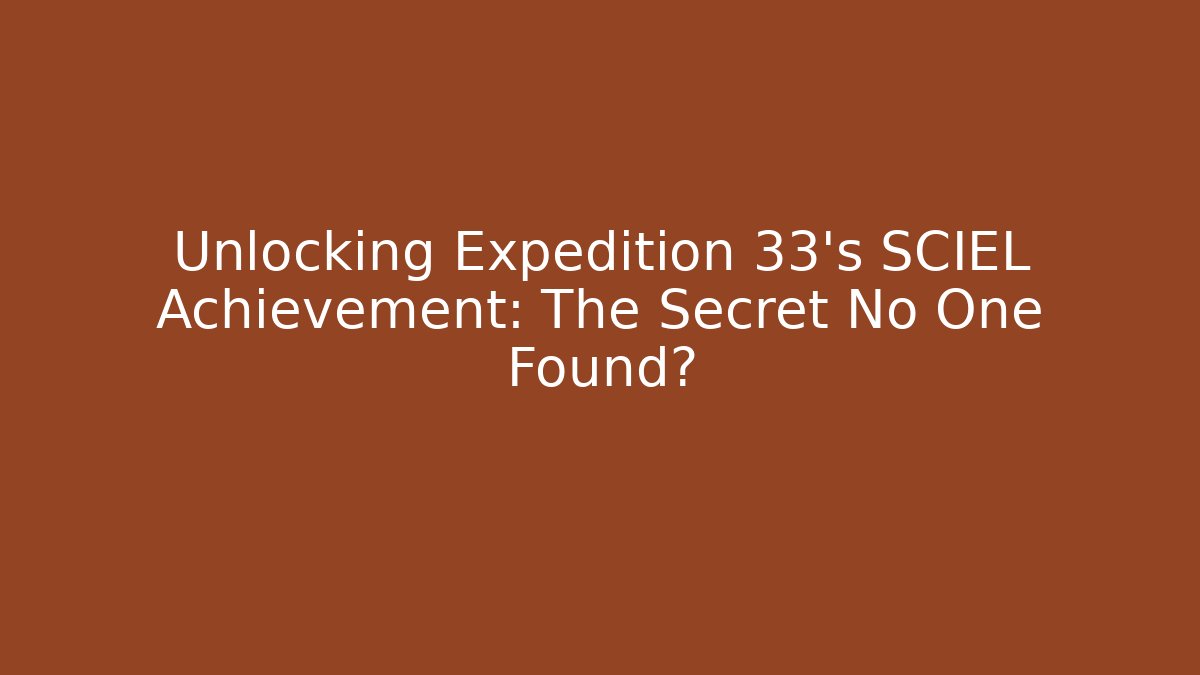 Unlocking Expedition 33's SCIEL Achievement: The Secret No One Found?