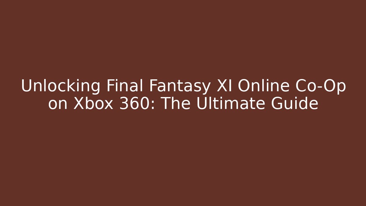 Unlocking Final Fantasy XI Online Co-Op on Xbox 360: The Ultimate Guide
