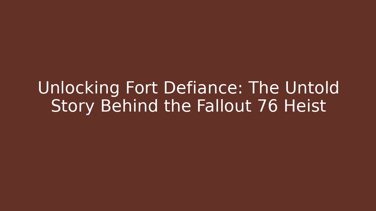 Unlocking Fort Defiance: The Untold Story Behind the Fallout 76 Heist