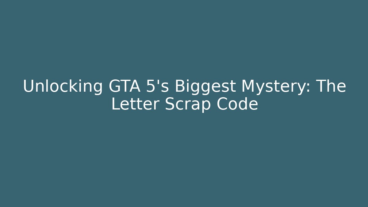Unlocking GTA 5's Biggest Mystery: The Letter Scrap Code