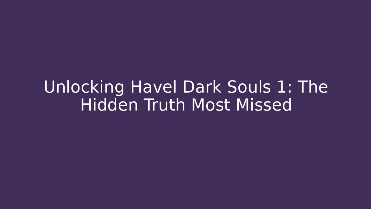 Unlocking Havel Dark Souls 1: The Hidden Truth Most Missed