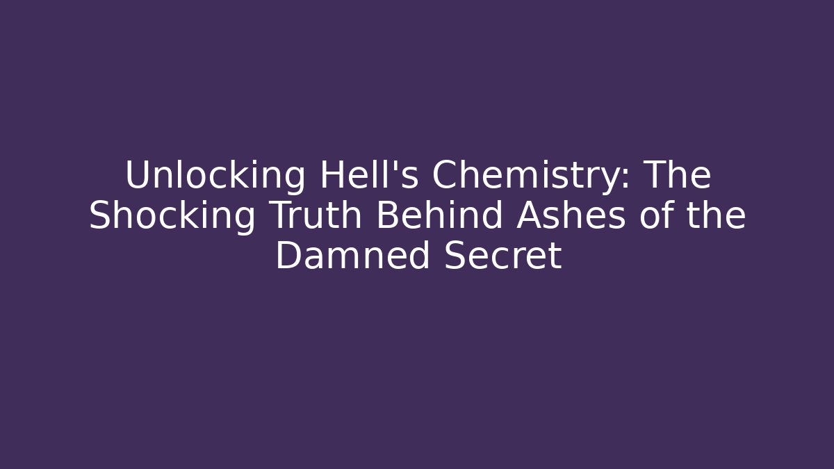 Unlocking Hell's Chemistry: The Shocking Truth Behind Ashes of the Damned Secret