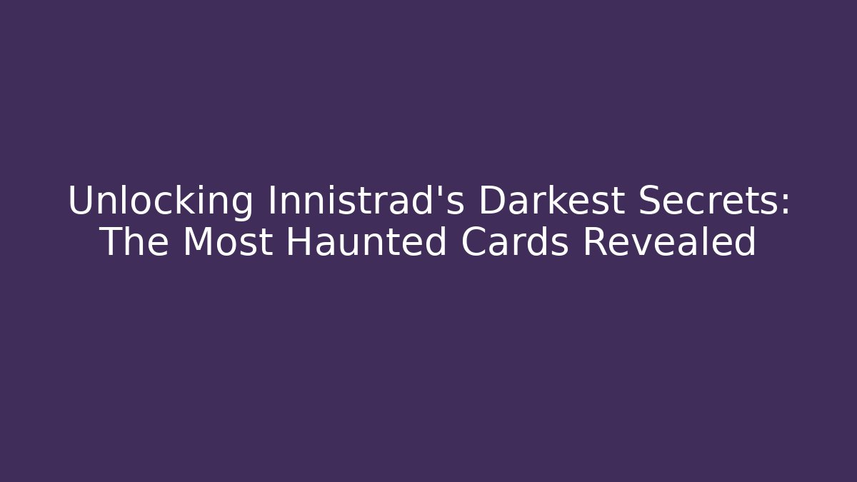 Unlocking Innistrad's Darkest Secrets: The Most Haunted Cards Revealed