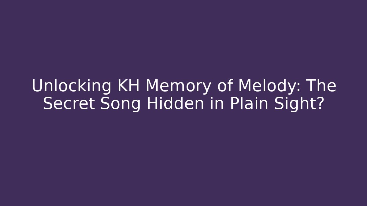 Unlocking KH Memory of Melody: The Secret Song Hidden in Plain Sight? - Vintage E-Juice
