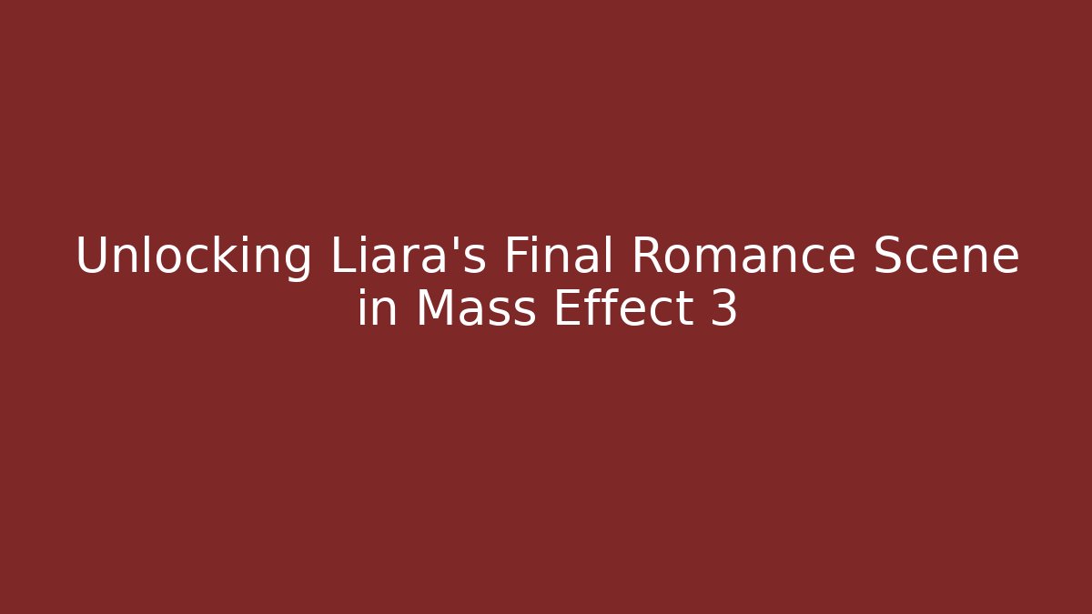 Unlocking Liara's Final Romance Scene in Mass Effect 3