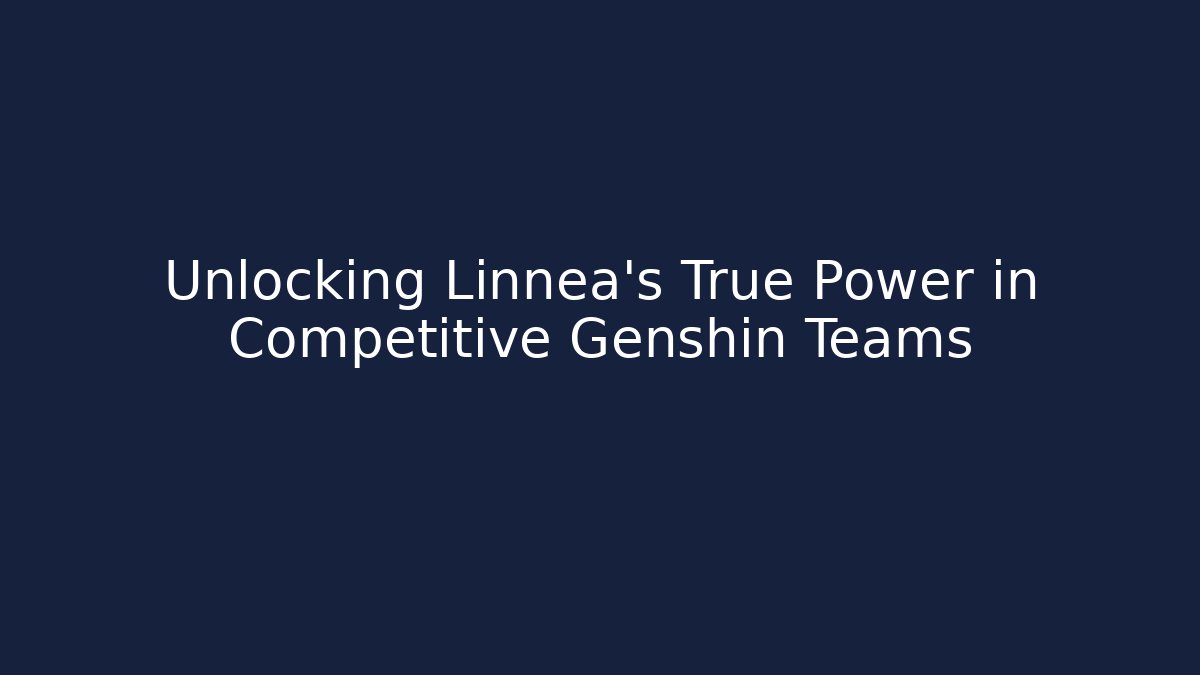 Unlocking Linnea's True Power in Competitive Genshin Teams