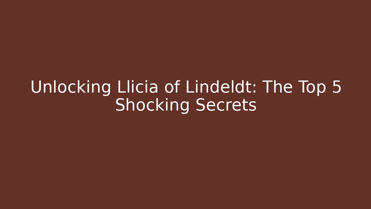 Unlocking Llicia of Lindeldt: The Top 5 Shocking Secrets