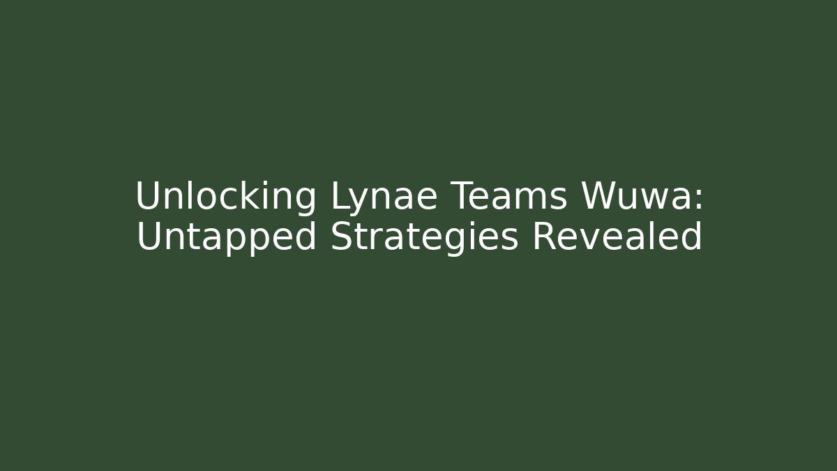 Unlocking Lynae Teams Wuwa: Untapped Strategies Revealed