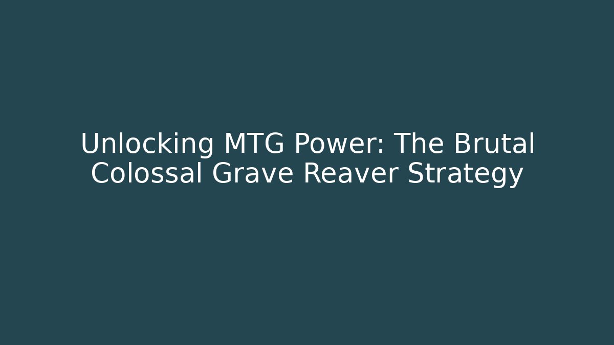 Unlocking MTG Power: The Brutal Colossal Grave Reaver Strategy