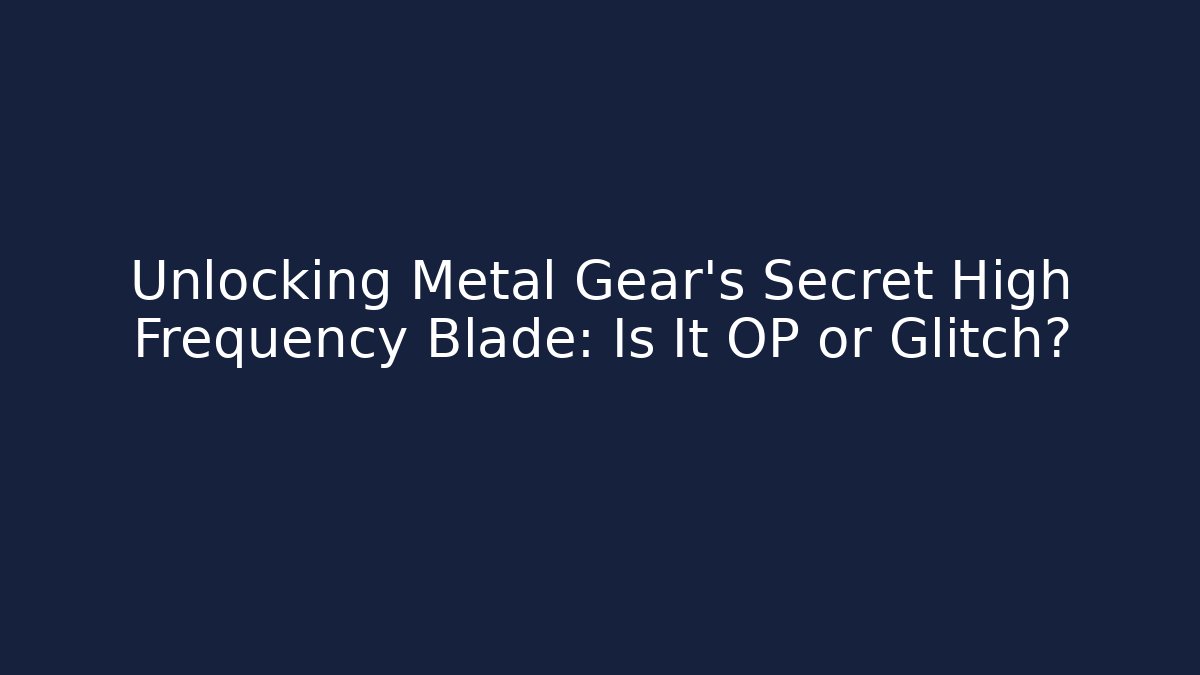 Unlocking Metal Gear's Secret High Frequency Blade: Is It OP or Glitch?