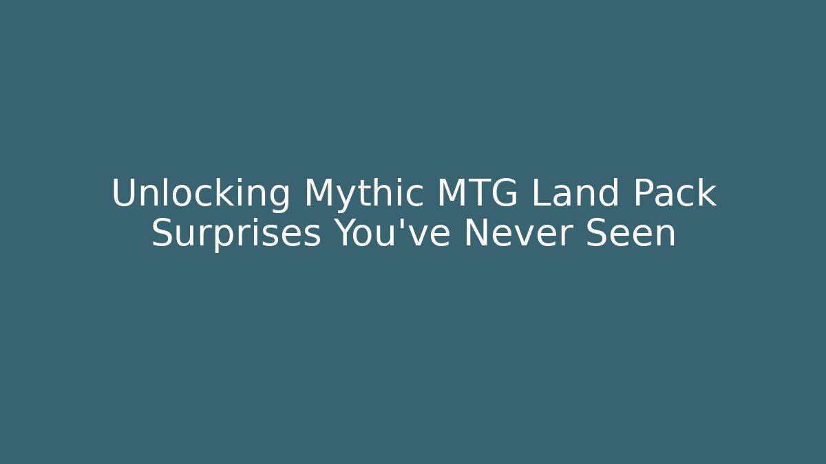 Unlocking Mythic MTG Land Pack Surprises You've Never Seen