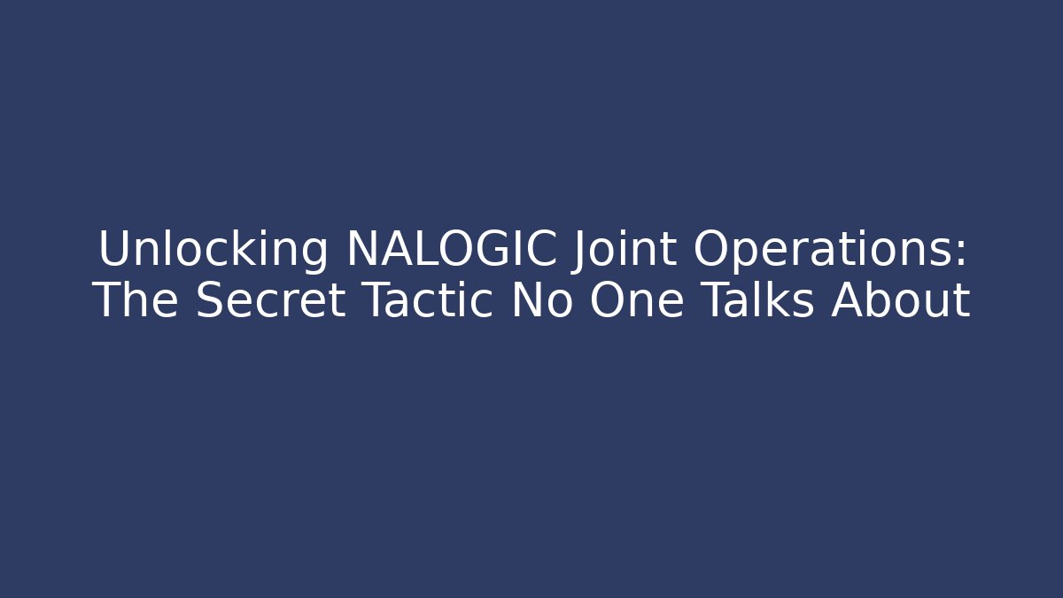 Unlocking NALOGIC Joint Operations: The Secret Tactic No One Talks About