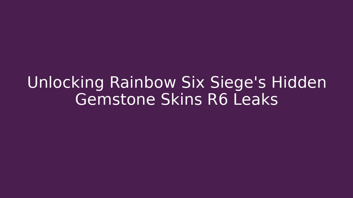 Unlocking Rainbow Six Siege's Hidden Gemstone Skins R6 Leaks