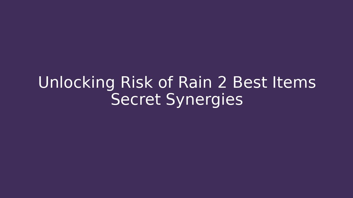 Unlocking Risk of Rain 2 Best Items Secret Synergies