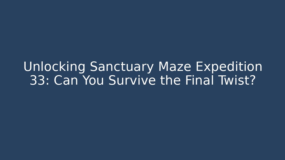 Unlocking Sanctuary Maze Expedition 33: Can You Survive the Final Twist?