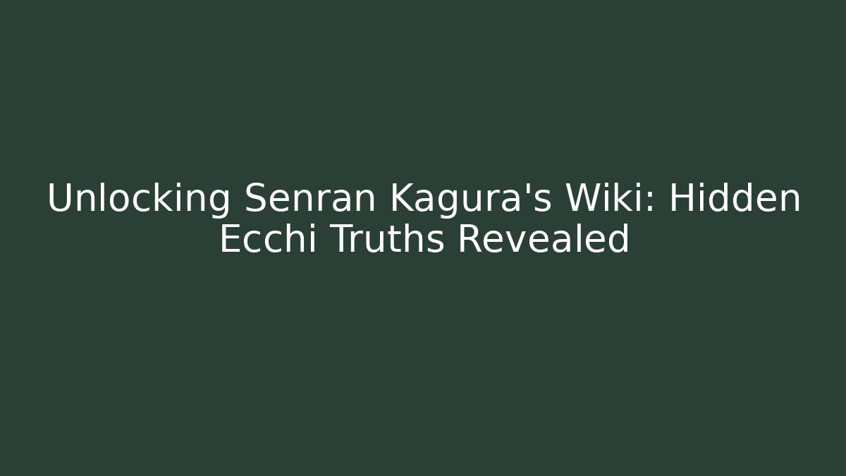 Unlocking Senran Kagura's Wiki: Hidden Ecchi Truths Revealed