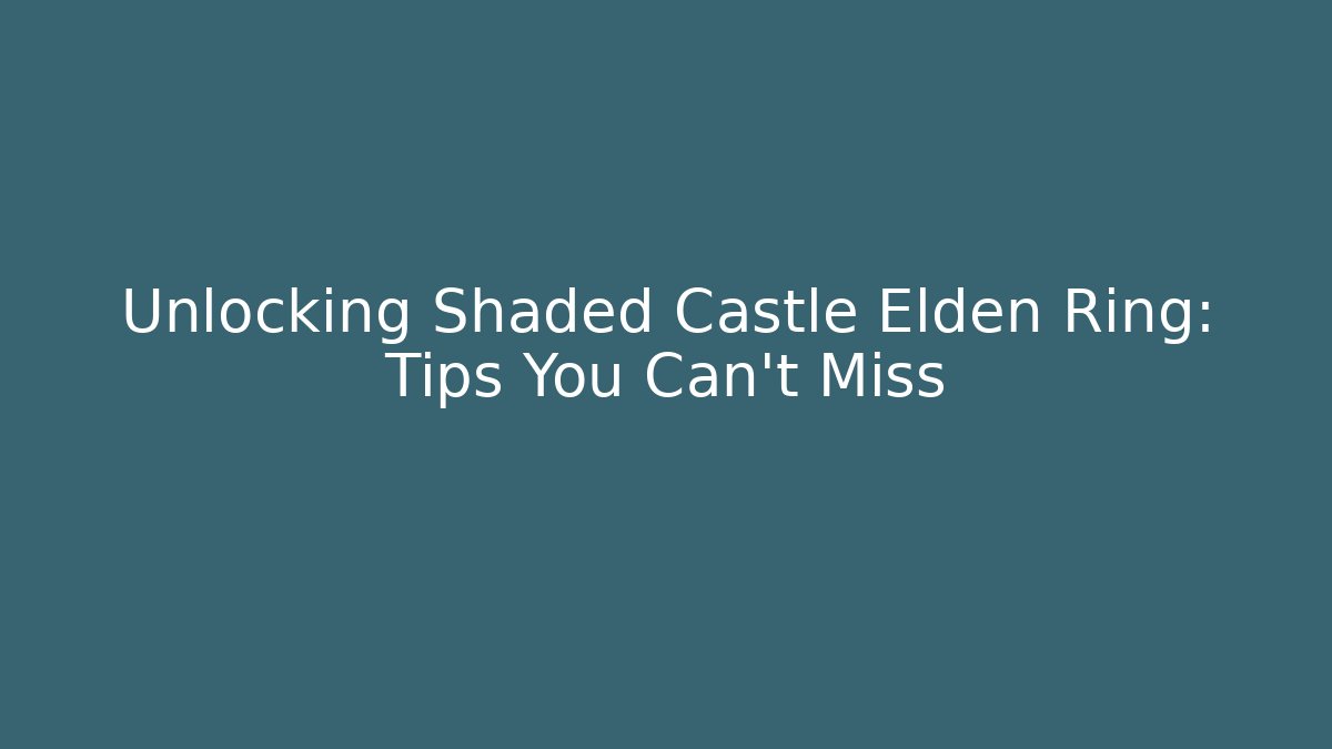 Unlocking Shaded Castle Elden Ring: Tips You Can't Miss