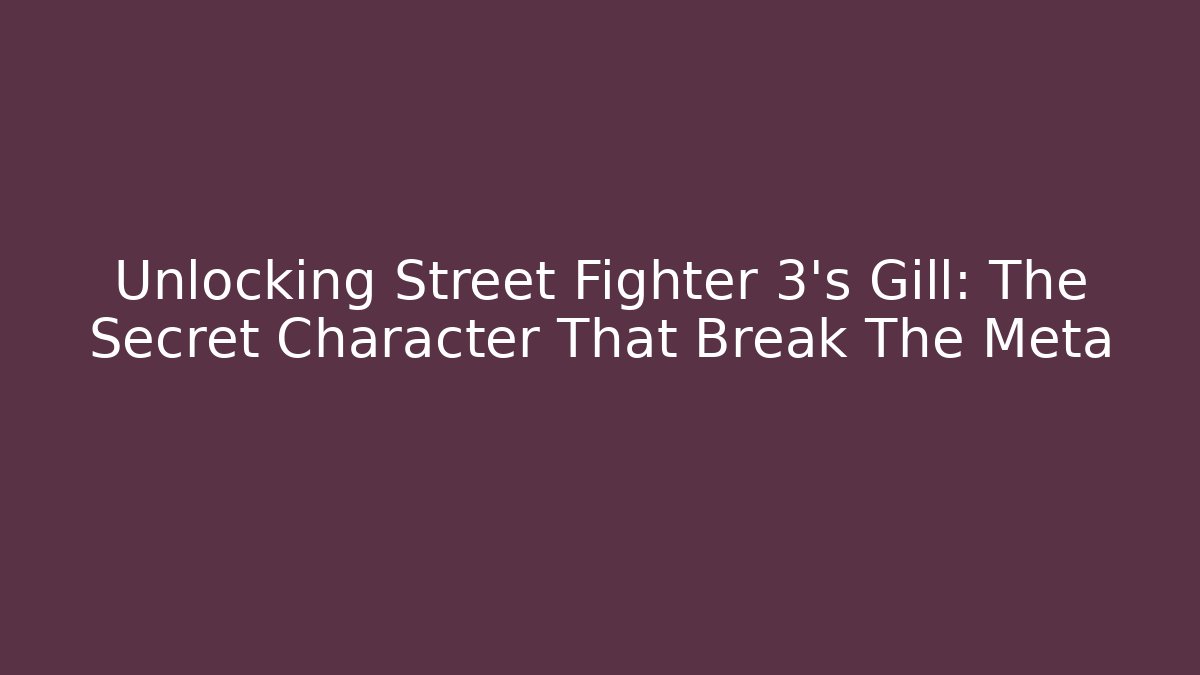 Unlocking Street Fighter 3's Gill: The Secret Character That Break The Meta