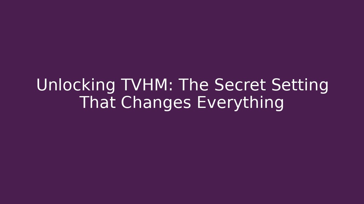 Unlocking TVHM: The Secret Setting That Changes Everything