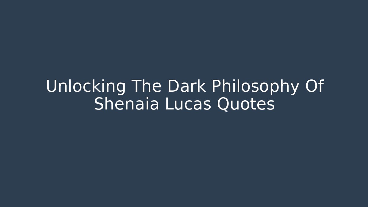 Unlocking The Dark Philosophy Of Shenaia Lucas Quotes