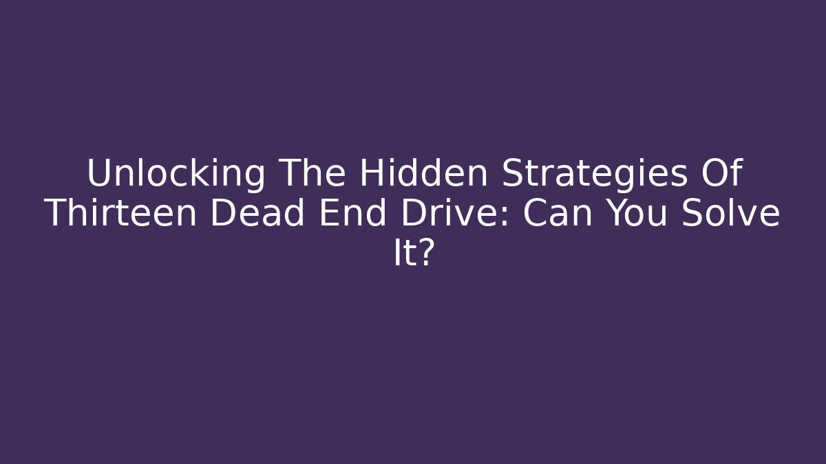 Unlocking The Hidden Strategies Of Thirteen Dead End Drive: Can You Solve It?