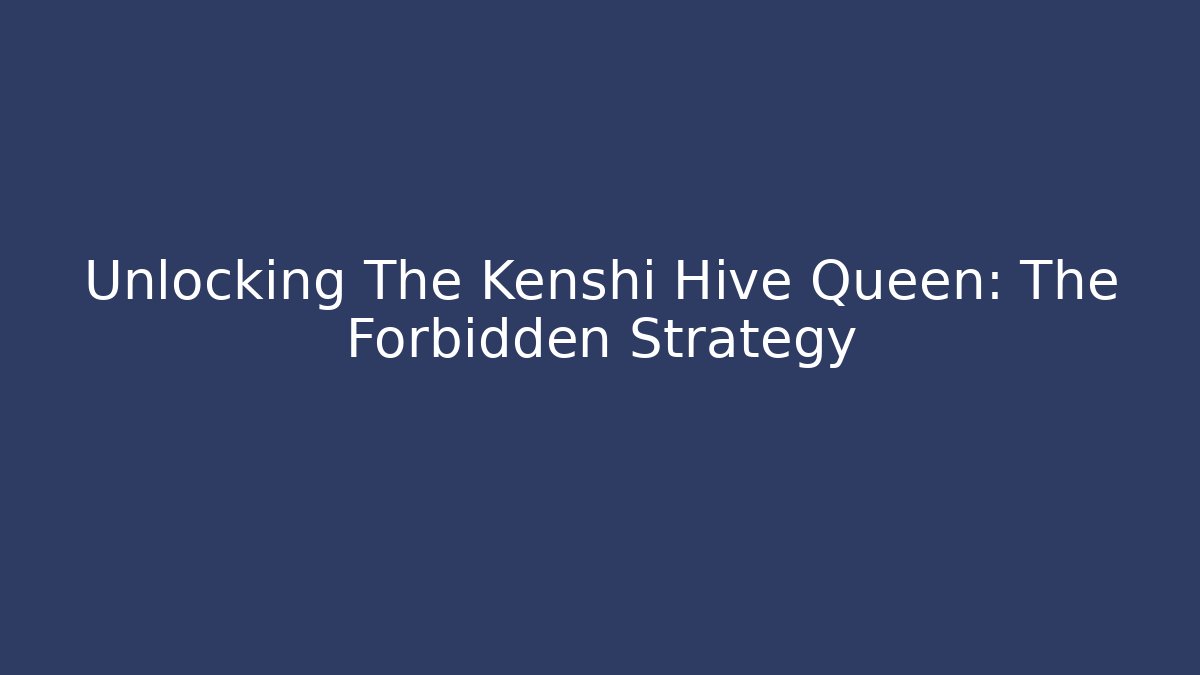 Unlocking The Kenshi Hive Queen: The Forbidden Strategy
