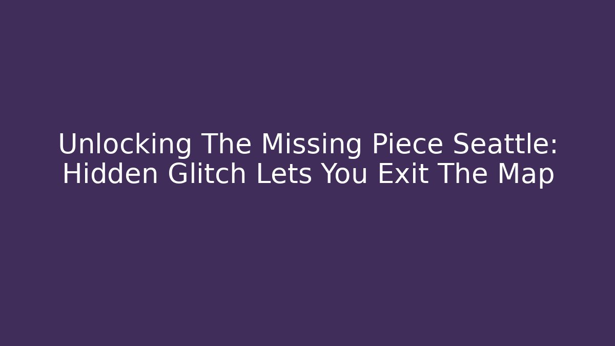 Unlocking The Missing Piece Seattle: Hidden Glitch Lets You Exit The Map
